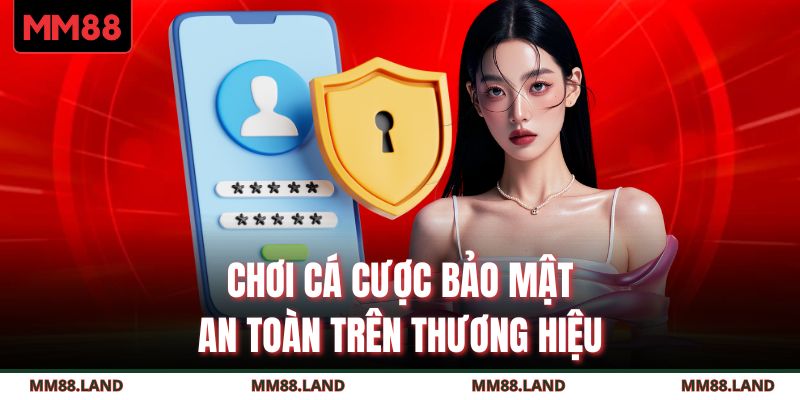 Chơi cá cược bảo mật, an toàn trên thương hiệu