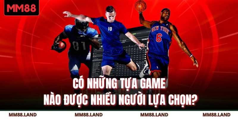 Có những tựa game nào được nhiều người lựa chọn?