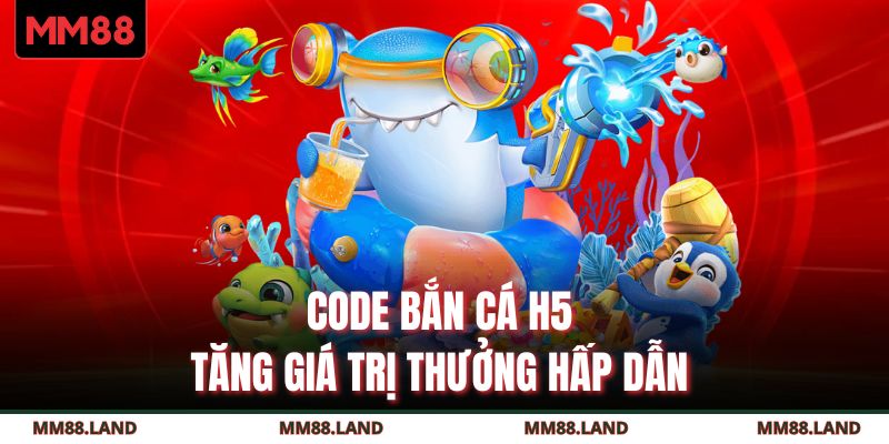 Code bắn cá H5 tăng giá trị thưởng hấp dẫn
