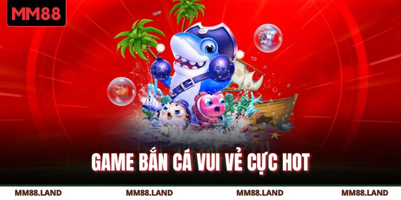 Game Bắn Cá Vui Vẻ cực hot