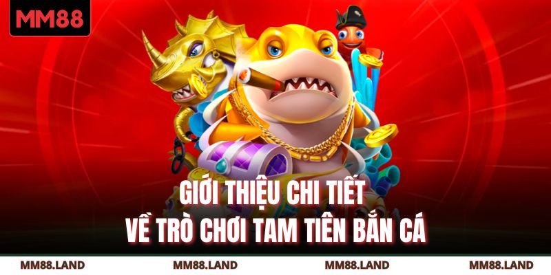 Giới thiệu chi tiết về trò chơi Tam Tiên Bắn Cá
