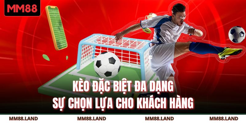 Kèo đặc biệt đa dạng sự chọn lựa cho khách hàng