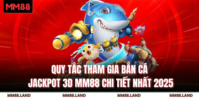 Quy tắc tham gia bắn cá jackpot 3D MM88 chi tiết nhất 2025